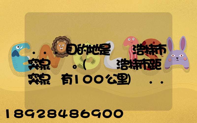 ...目的地是烏蘭浩特市突泉縣。(烏蘭浩特市距離突泉縣有100公里)剛...